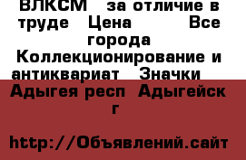 1.1) ВЛКСМ - за отличие в труде › Цена ­ 590 - Все города Коллекционирование и антиквариат » Значки   . Адыгея респ.,Адыгейск г.